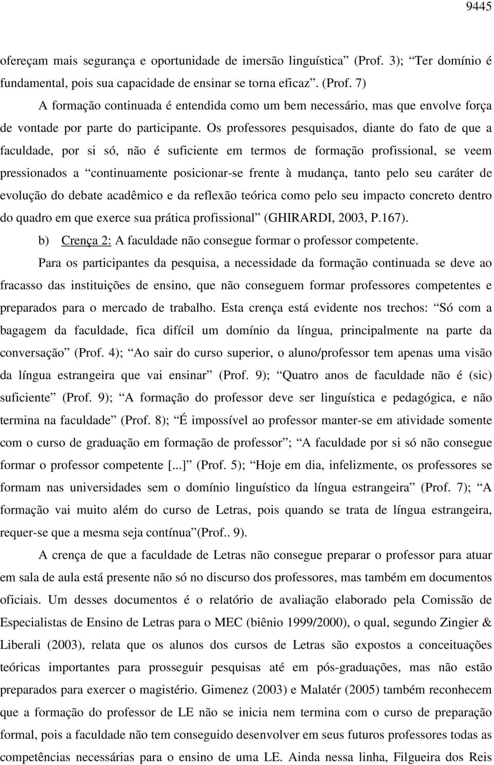 tanto pelo seu caráter de evolução do debate acadêmico e da reflexão teórica como pelo seu impacto concreto dentro do quadro em que exerce sua prática profissional (GHIRARDI, 2003, P.167).