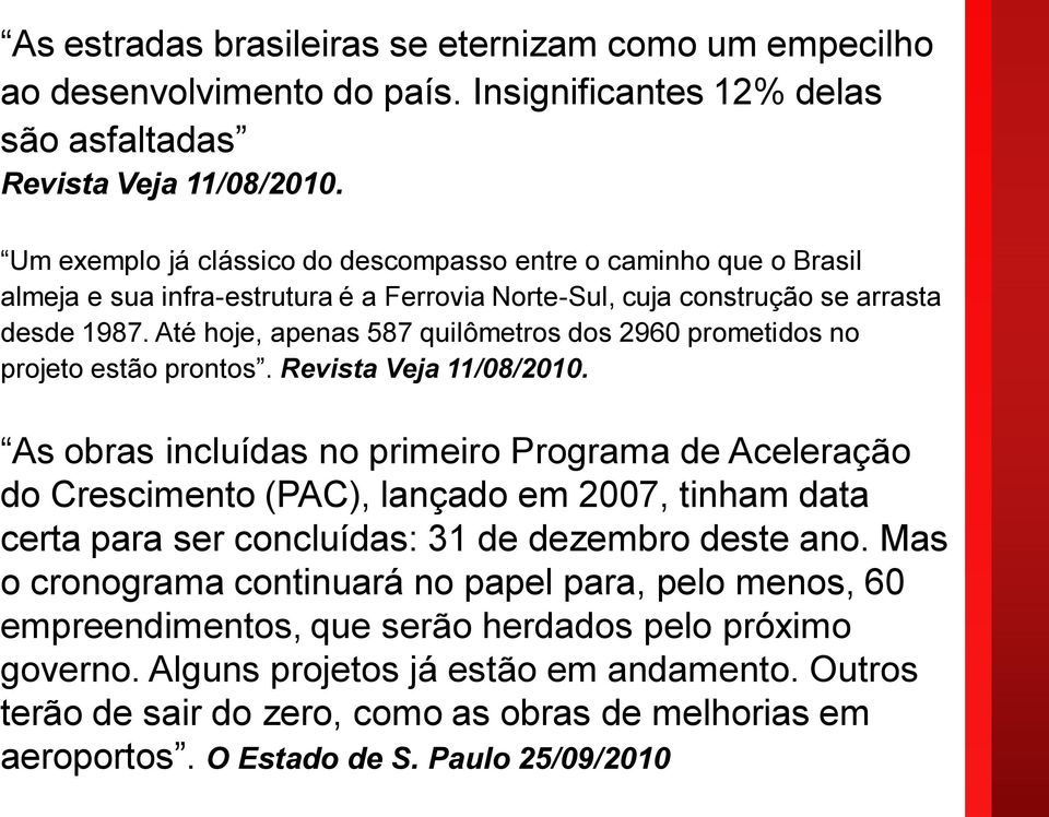 Até hoje, apenas 587 quilômetros dos 2960 prometidos no projeto estão prontos. Revista Veja 11/08/2010.