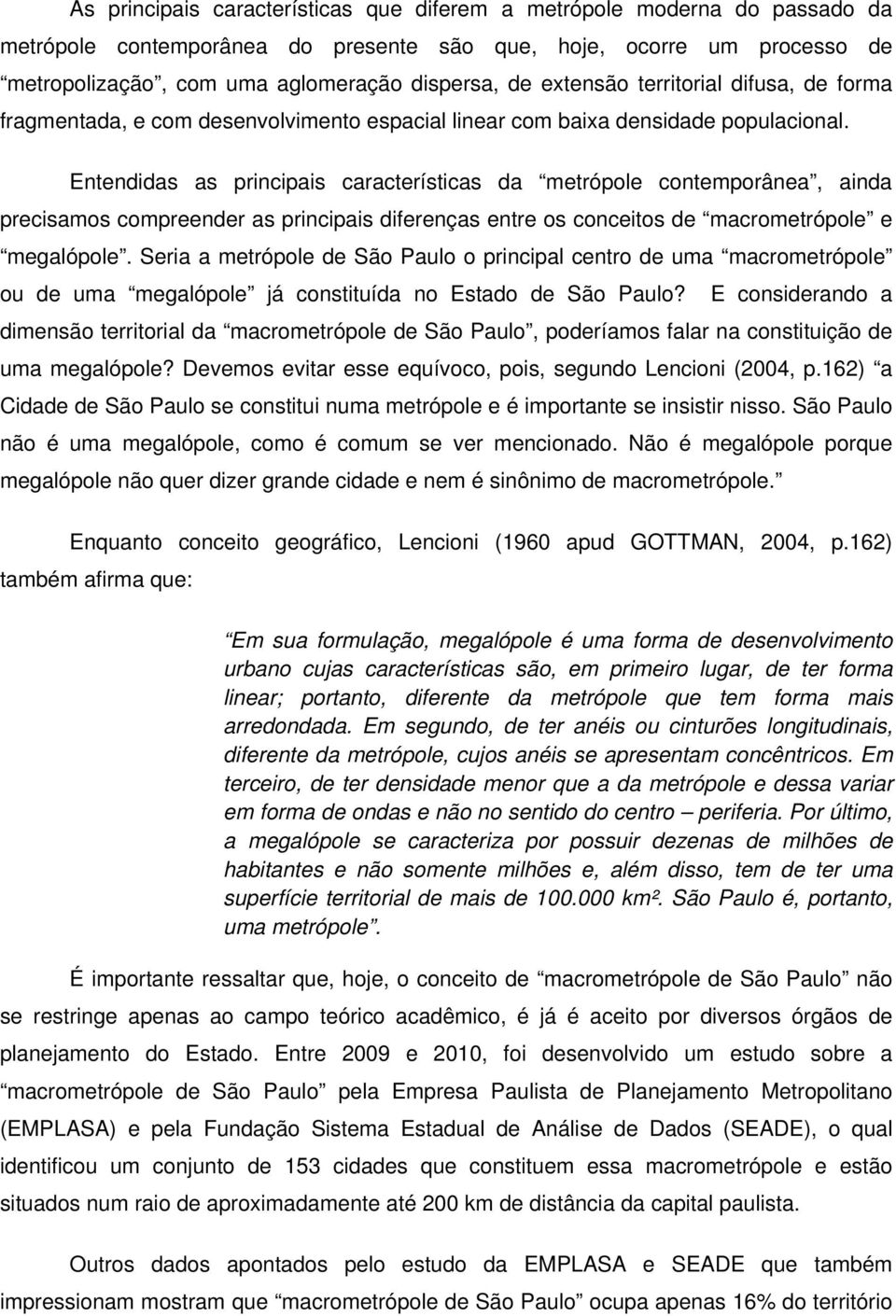 Entendidas as principais características da metrópole contemporânea, ainda precisamos compreender as principais diferenças entre os conceitos de macrometrópole e megalópole.