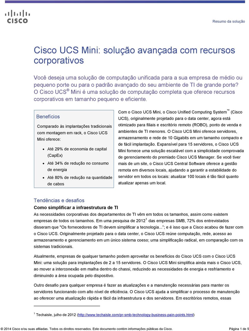 Benefícios Comparado às implantações tradicionais com montagem em rack, o Cisco UCS Mini oferece: Até 29% de economia de capital (CapEx) Até 34% de redução no consumo de energia Até 80% de redução na