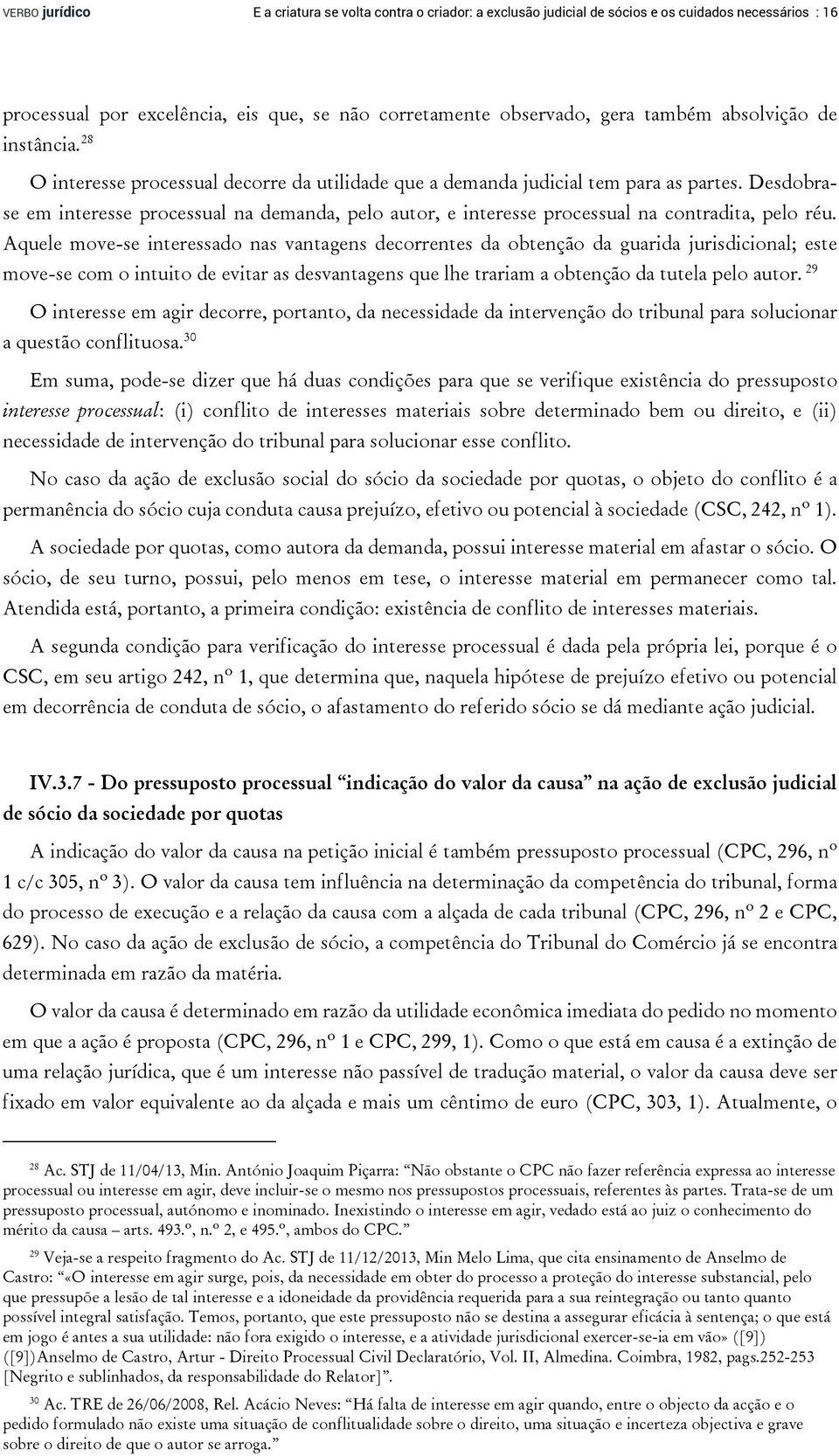 Desdobrase em interesse processual na demanda, pelo autor, e interesse processual na contradita, pelo réu.