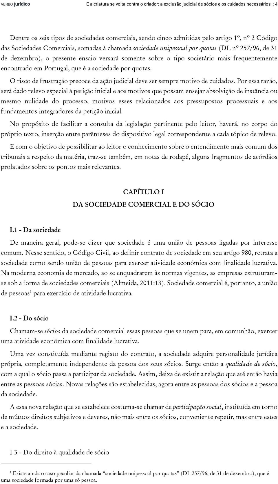 frequentemente encontrado em Portugal, que é a sociedade por quotas. O risco de frustração precoce da ação judicial deve ser sempre motivo de cuidados.