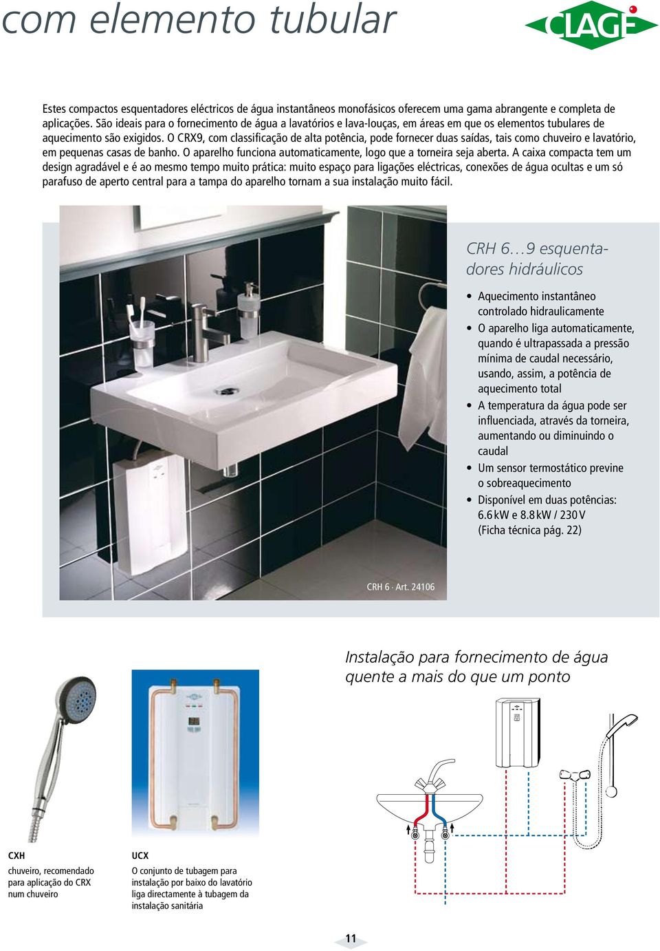 O CRX9, com classificação de alta potência, pode fornecer duas saídas, tais como chuveiro e lavatório, em pequenas casas de banho. O aparelho funciona automaticamente, logo que a torneira seja aberta.