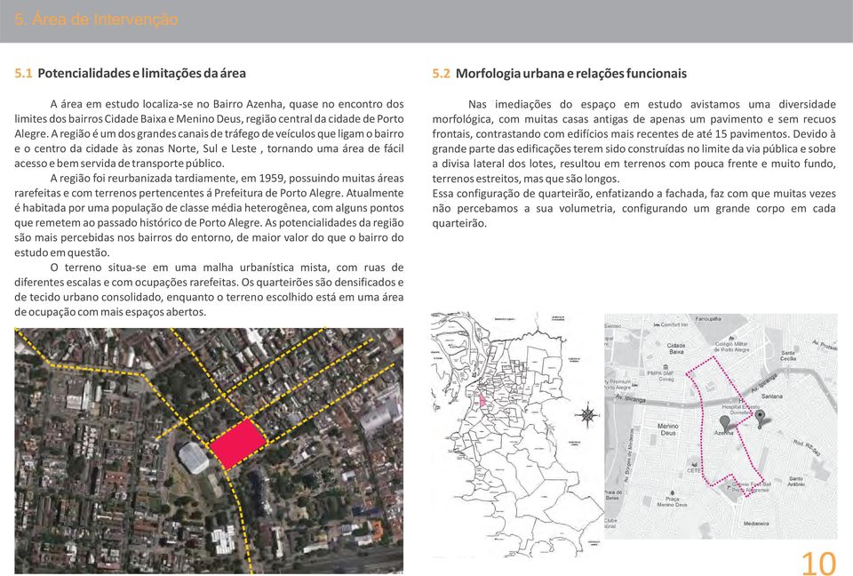 A região é um dos grandes canais de tráfego de veículos que ligam o bairro e o centro da cidade às zonas Norte, Sul e Leste, tornando uma área de fácil acesso e bem servida de transporte público.