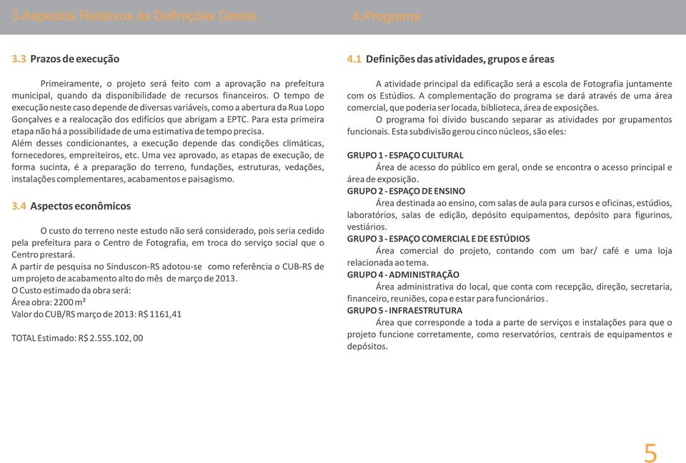 O tempo de execução neste caso depende de diversas variáveis, como a abertura da Rua Lopo Gonçalves e a realocação dos edifícios que abrigam a EPTC.