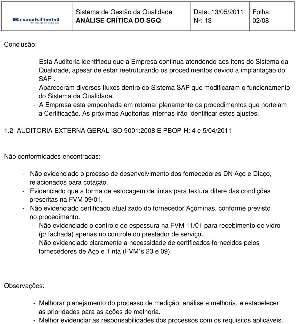 - A Empresa esta empenhada em retomar plenamente os procedimentos que norteiam a Certificação. As próximas Auditorias Internas irão identificar estes ajustes. 1.