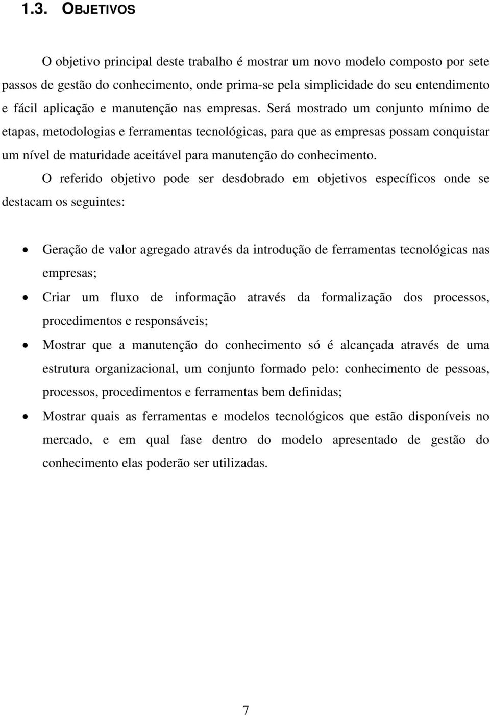 Será mostrado um conjunto mínimo de etapas, metodologias e ferramentas tecnológicas, para que as empresas possam conquistar um nível de maturidade aceitável para manutenção do conhecimento.