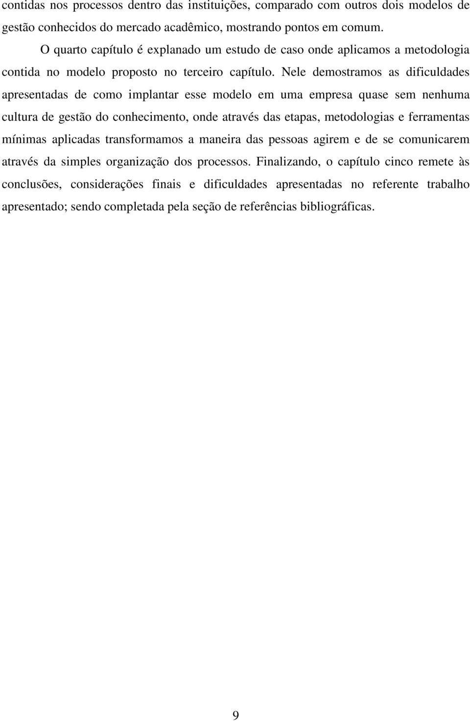 Nele demostramos as dificuldades apresentadas de como implantar esse modelo em uma empresa quase sem nenhuma cultura de gestão do conhecimento, onde através das etapas, metodologias e ferramentas