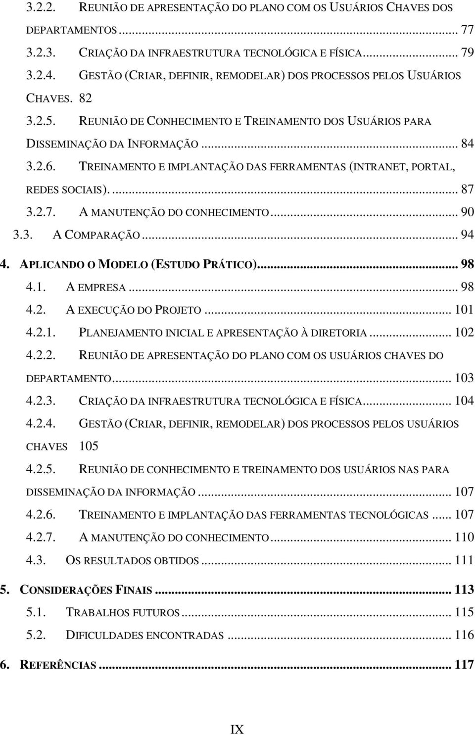 TREINAMENTO E IMPLANTAÇÃO DAS FERRAMENTAS (INTRANET, PORTAL, REDES SOCIAIS).... 87 3.2.7. A MANUTENÇÃO DO CONHECIMENTO... 90 3.3. A COMPARAÇÃO... 94 4. APLICANDO O MODELO (ESTUDO PRÁTICO)... 98 4.1.