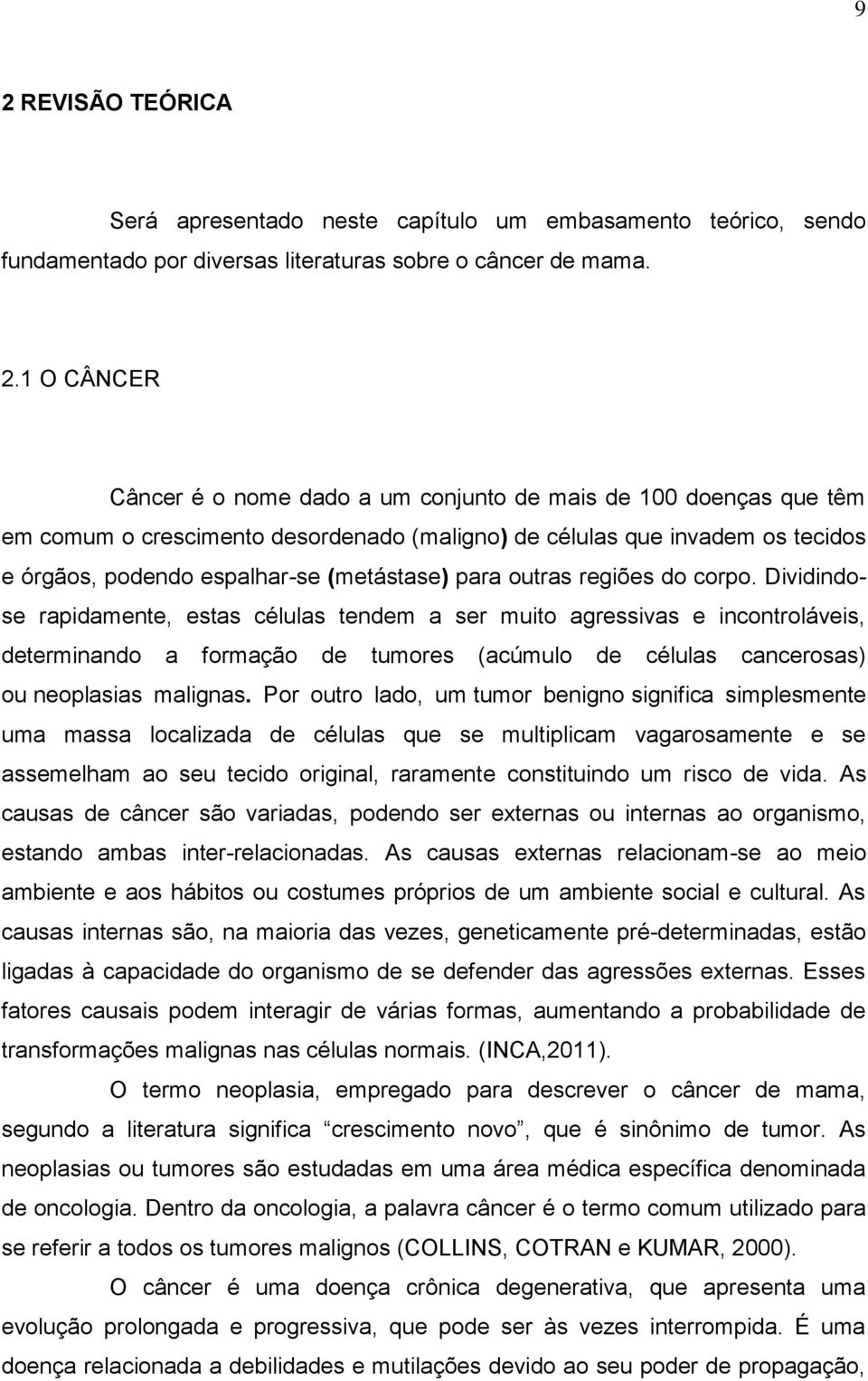 Dividindose rapidamente, estas células tendem a ser muito agressivas e incontroláveis, determinando a formação de tumores (acúmulo de células cancerosas) ou neoplasias malignas.