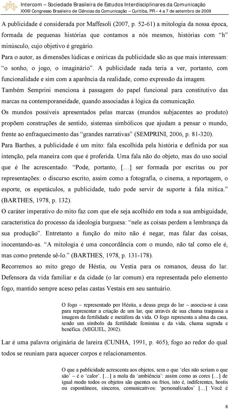 A publicidade nada teria a ver, portanto, com funcionalidade e sim com a aparência da realidade, como expressão da imagem.