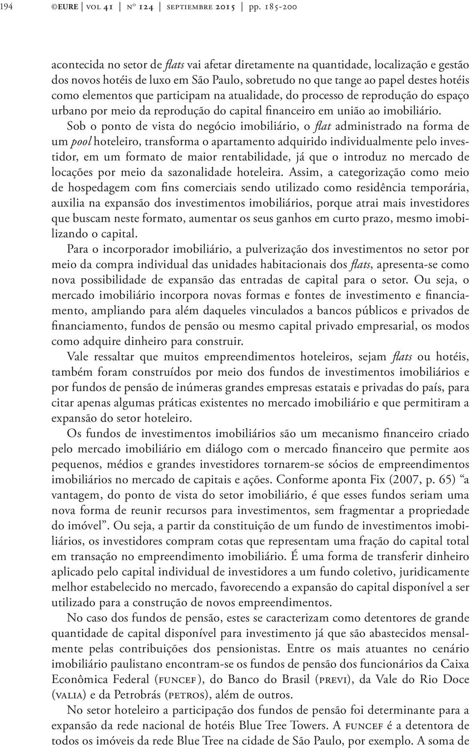 participam na atualidade, do processo de reprodução do espaço urbano por meio da reprodução do capital financeiro em união ao imobiliário.