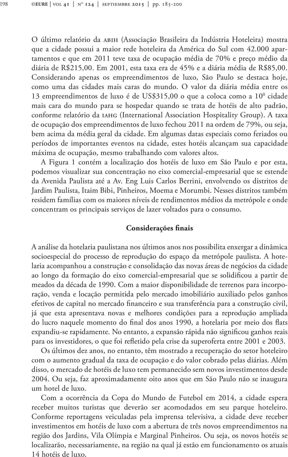 000 apartamentos e que em 2011 teve taxa de ocupação média de 70% e preço médio da diária de R$215,00. Em 2001, esta taxa era de 45% e a diária média de R$85,00.