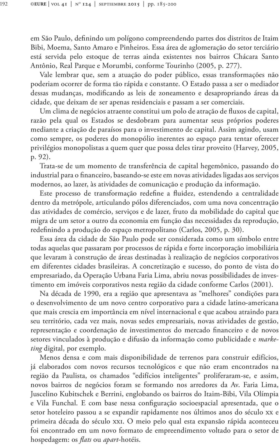 Vale lembrar que, sem a atuação do poder público, essas transformações não poderiam ocorrer de forma tão rápida e constante.