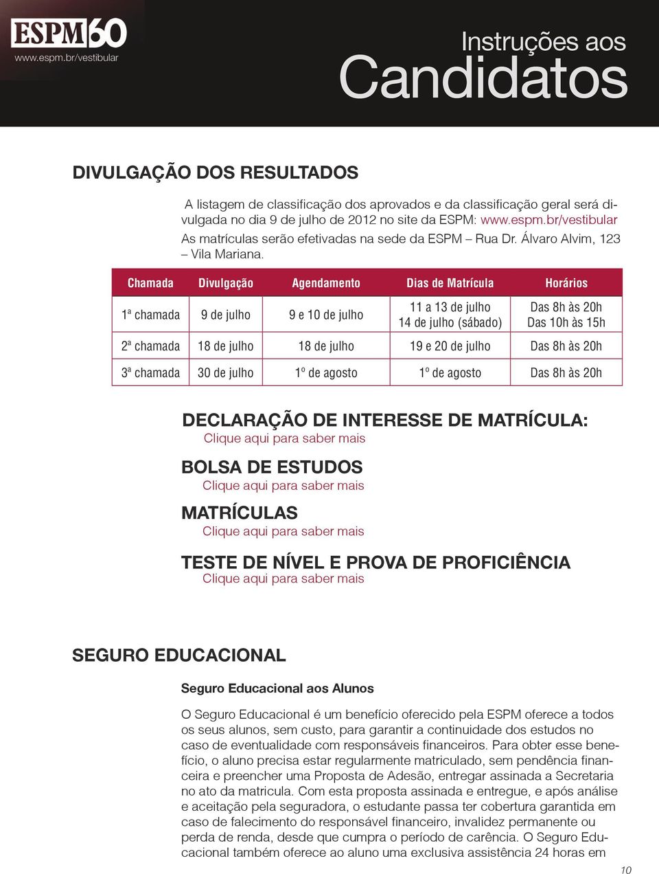 Chamada Divulgação Agendamento Dias de Matrícula Horários 1ª chamada 9 de julho 9 e 10 de julho 11 a 13 de julho 14 de julho (sábado) Das 8h às 20h Das 10h às 15h 2ª chamada 18 de julho 18 de julho