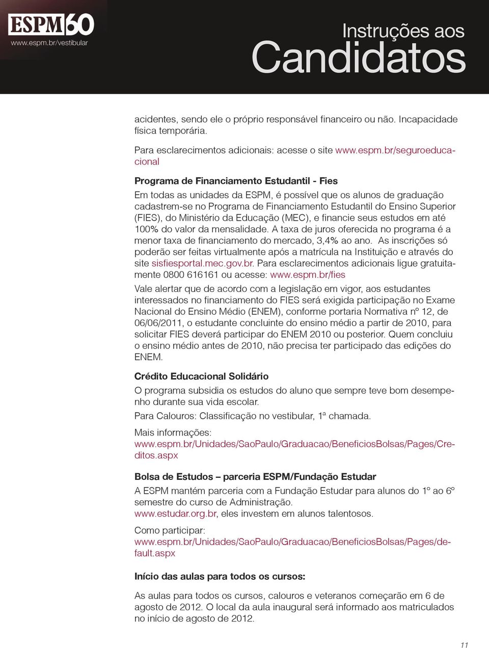 Superior (FIES), do Ministério da Educação (MEC), e financie seus estudos em até 100% do valor da mensalidade.