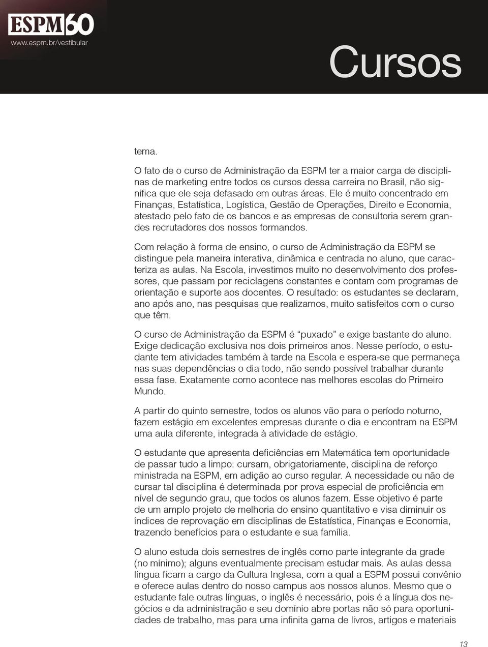 nossos formandos. Com relação à forma de ensino, o curso de Administração da ESPM se distingue pela maneira interativa, dinâmica e centrada no aluno, que caracteriza as aulas.