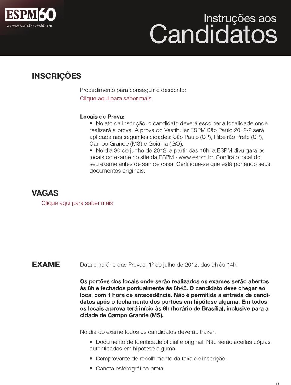 No dia 30 de junho de 2012, a partir das 16h, a ESPM divulgará os locais do exame no site da ESPM - www.espm.br. Confira o local do seu exame antes de sair de casa.