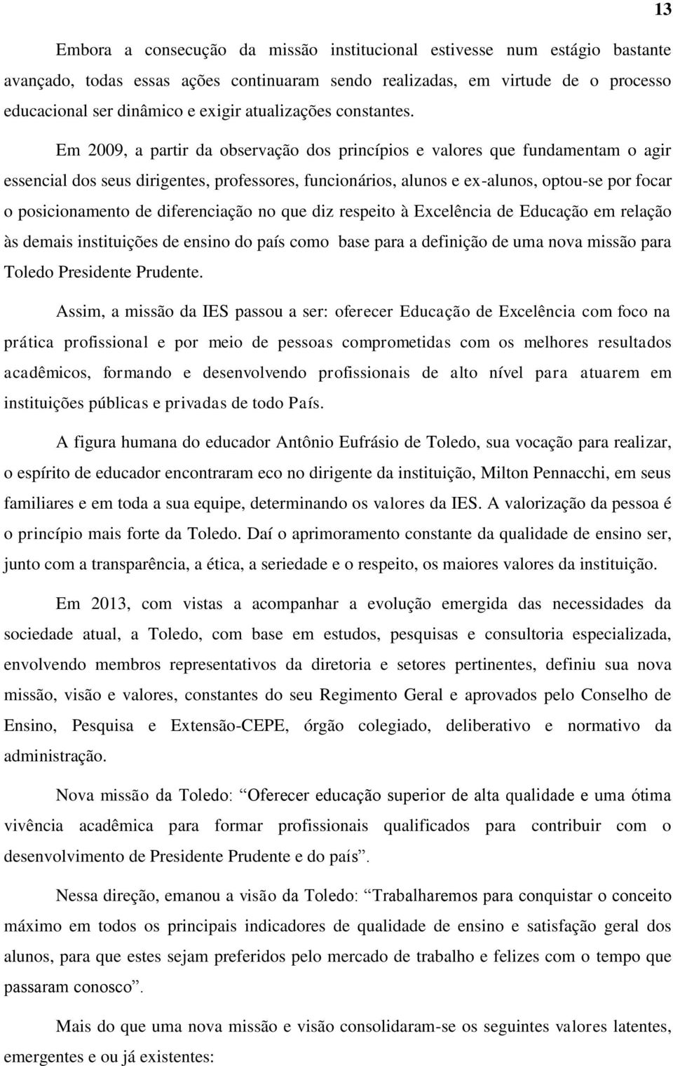 Em 2009, a partir da observação dos princípios e valores que fundamentam o agir essencial dos seus dirigentes, professores, funcionários, alunos e ex-alunos, optou-se por focar o posicionamento de