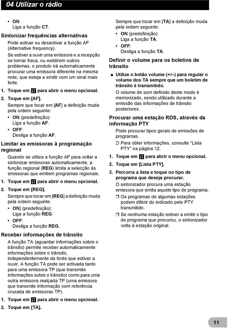 sinal mais forte. 1. Toque em para abrir o menu opcional. 2. Toque em [AF]. Sempre que tocar em [AF] a definição muda pela ordem seguinte: ON (predefinição): Liga a função AF.