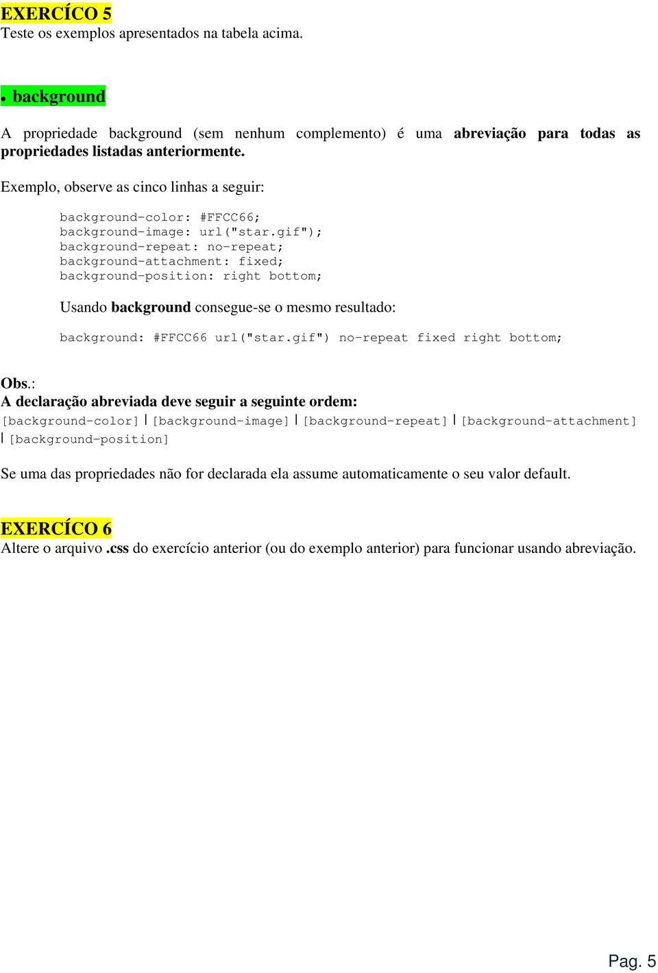 gif"); background-repeat: no-repeat; background-attachment: fixed; background-position: right bottom; Usando background consegue-se o mesmo resultado: background: #FFCC66 url("star.