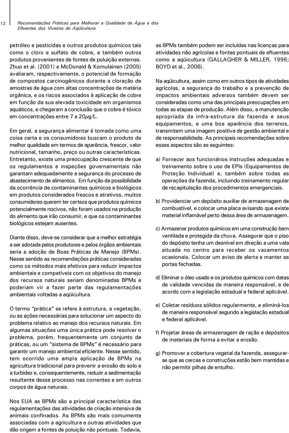 (2001) e McDonald & Komulainen (2005) avaliaram, respectivamente, o potencial de formação de compostos carcinogênicos durante a cloração de amostras de água com altas concentrações de matéria