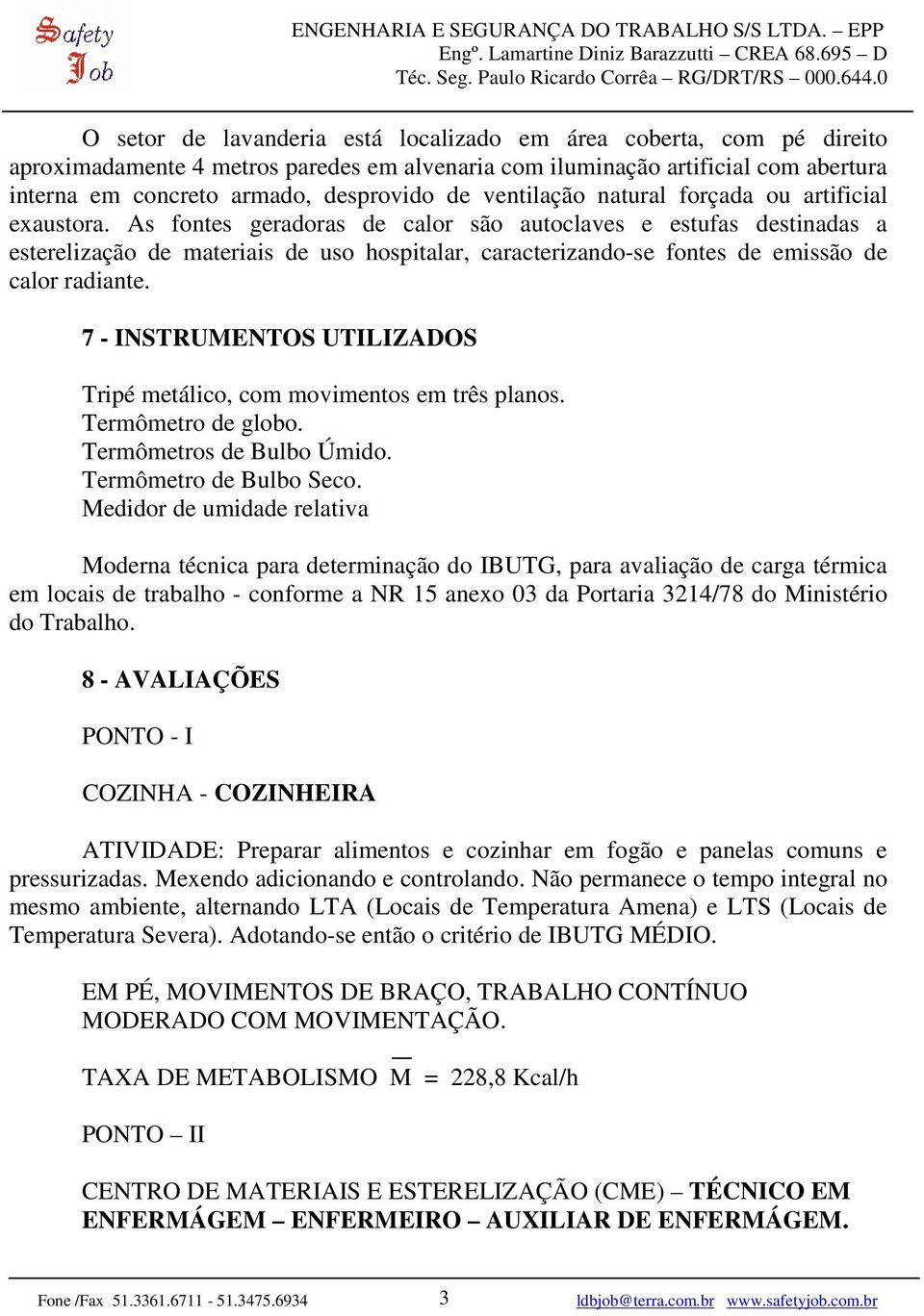 As fontes geradoras de calor são autoclaves e estufas destinadas a esterelização de materiais de uso hospitalar, caracterizando-se fontes de emissão de calor radiante.