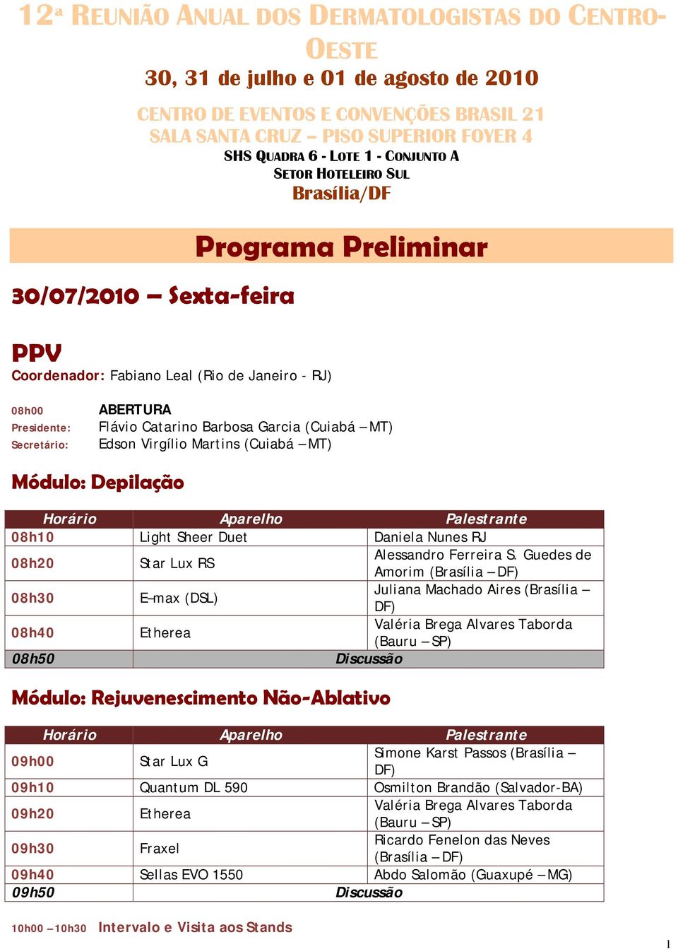 Edson Virgílio Martins (Cuiabá MT) Módulo: Depilação 08h10 Light Sheer Duet Daniela Nunes RJ 08h20 Star Lux RS Alessandro Ferreira S.