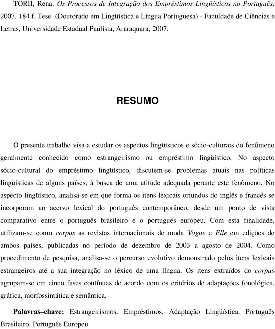 RESUMO O presente trabalho visa a estudar os aspectos lingüísticos e sócio-culturais do fenômeno geralmente conhecido como estrangeirismo ou empréstimo lingüístico.