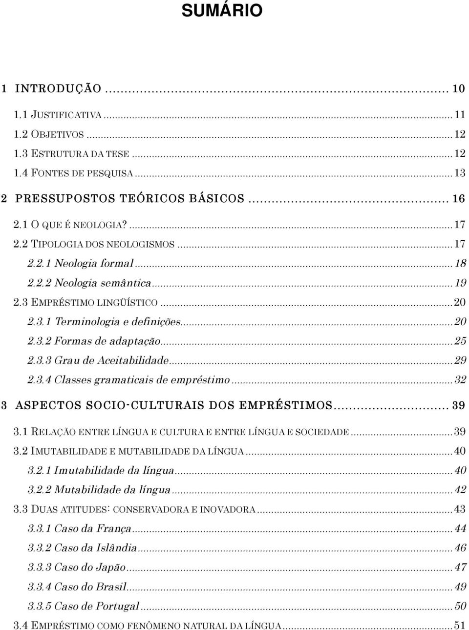 ..29 2.3.4 Classes gramaticais de empréstimo...32 3 ASPECTOS SOCIO-CULTURAIS DOS EMPRÉSTIMOS... 39 3.1 RELAÇÃO ENTRE LÍNGUA E CULTURA E ENTRE LÍNGUA E SOCIEDADE...39 3.2 IMUTABILIDADE E MUTABILIDADE DA LÍNGUA.