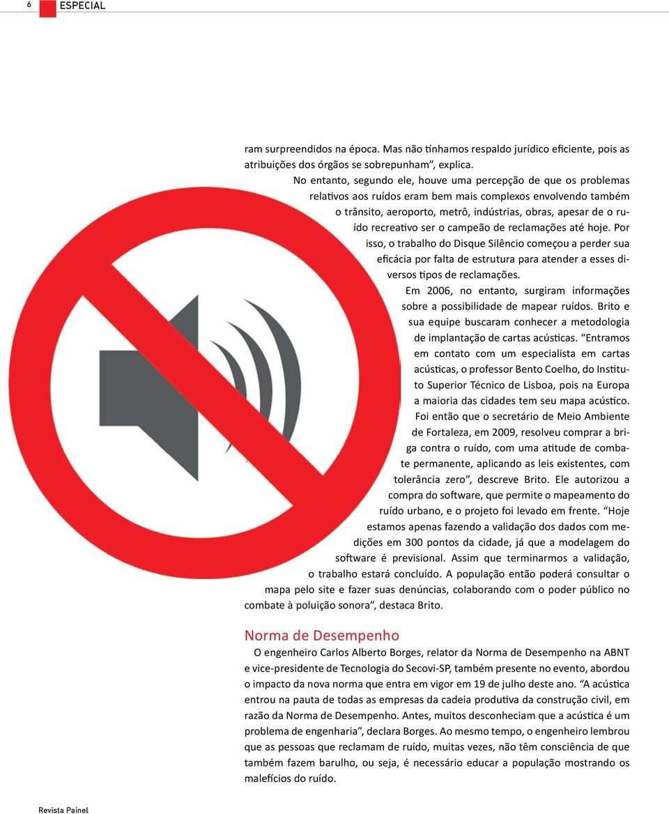 recreativo ser o campeão de reclamações até hoje. Por isso, o trabalho do Disque Silêncio começou a perder sua eficácia por falta de estrutura para atender a esses diversos tipos de reclamações.