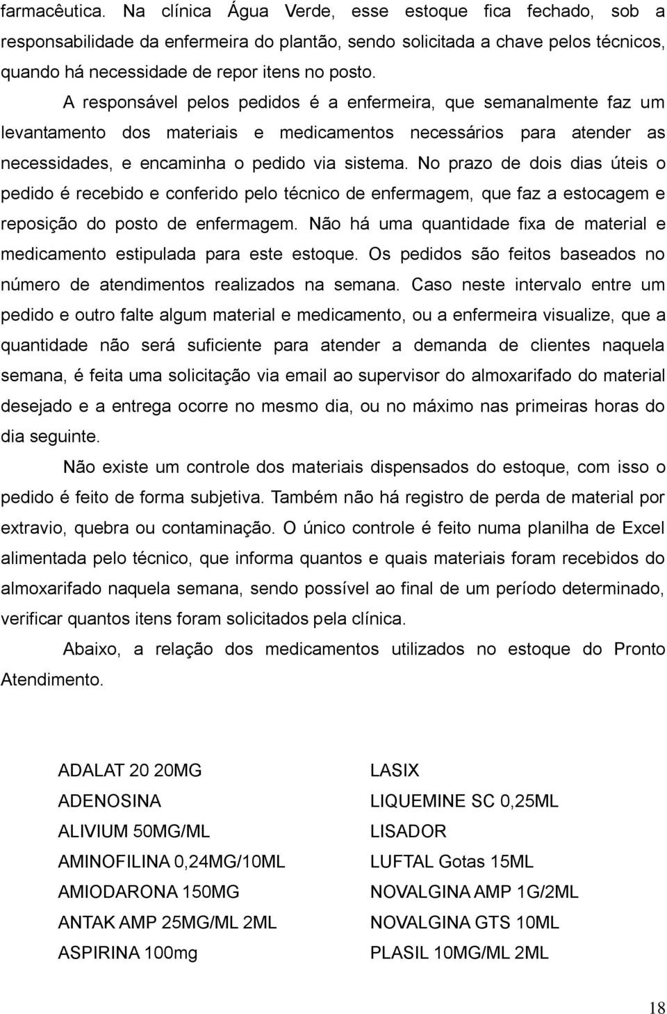 No prazo de dois dias úteis o pedido é recebido e conferido pelo técnico de enfermagem, que faz a estocagem e reposição do posto de enfermagem.