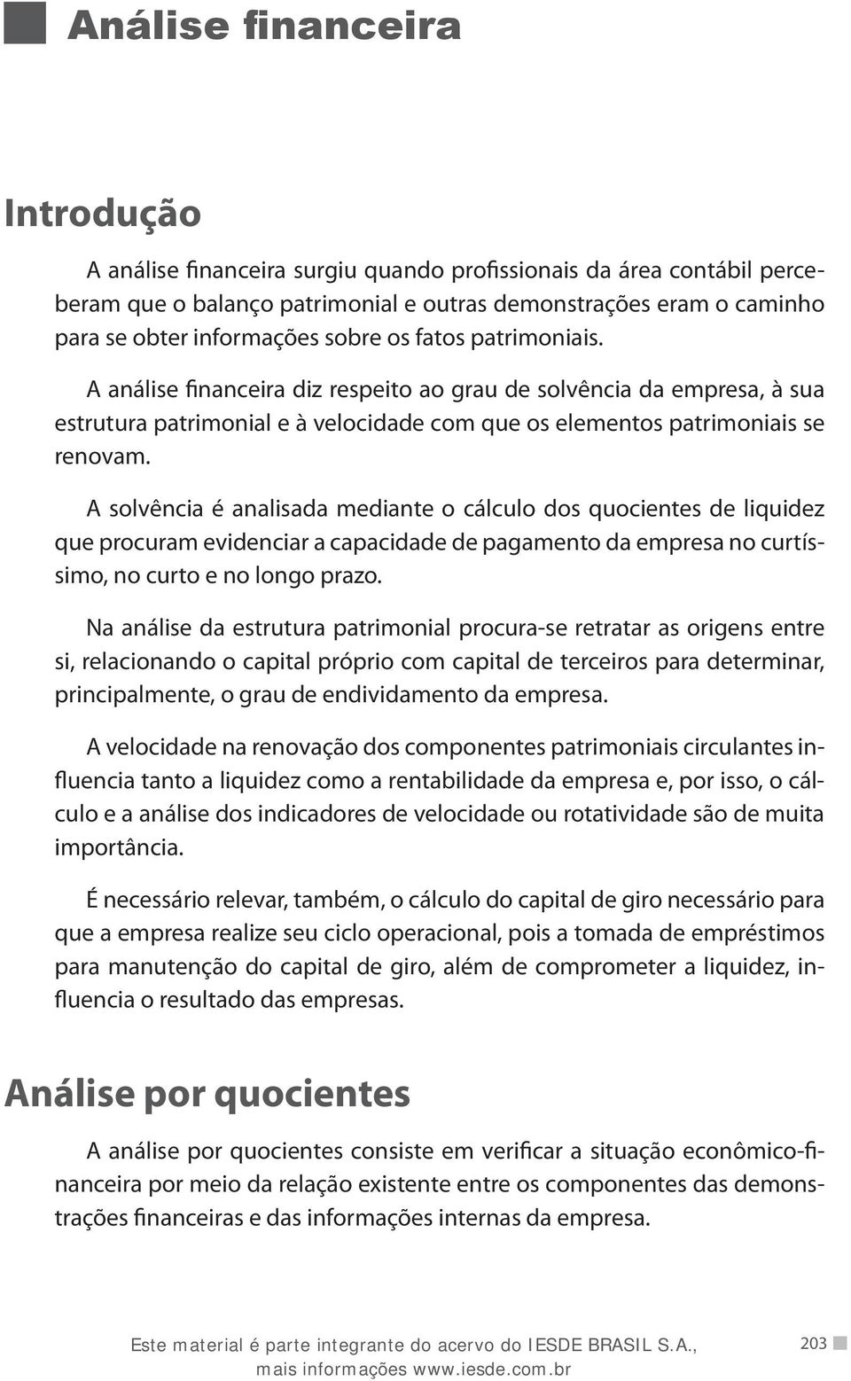 A solvência é analisada mediante o cálculo dos quocientes de liquidez que procuram evidenciar a capacidade de pagamento da empresa no curtíssimo, no curto e no longo prazo.