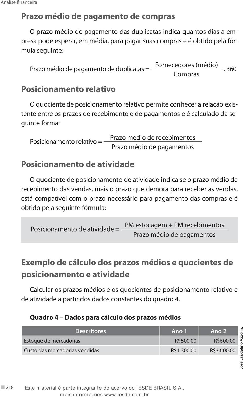 360 O quociente de posicionamento relativo permite conhecer a relação existente entre os prazos de recebimento e de pagamentos e é calculado da seguinte forma: Posicionamento relativo = Prazo médio