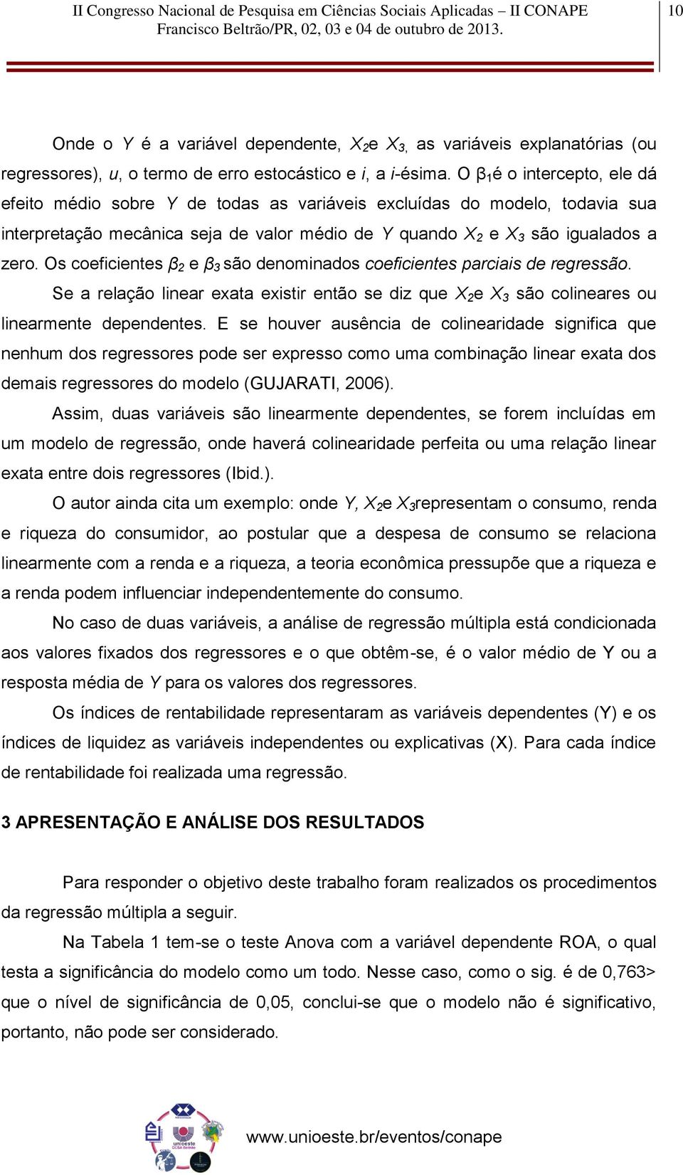 Os coeficientes β 2 e β 3 são denominados coeficientes parciais de regressão. Se a relação linear exata existir então se diz que X 2 e X 3 são colineares ou linearmente dependentes.