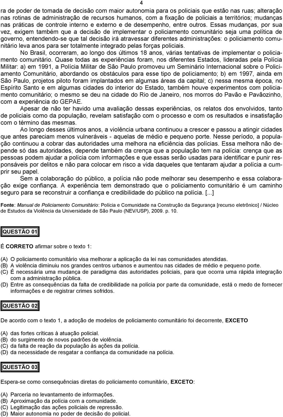 Essas mudanças, por sua vez, exigem também que a decisão de implementar o policiamento comunitário seja uma política de governo, entendendo-se que tal decisão irá atravessar diferentes