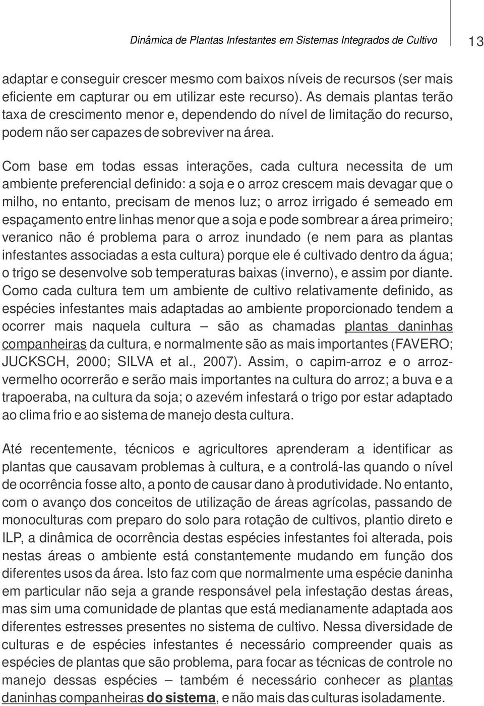 Com base em todas essas interações, cada cultura necessita de um ambiente preferencial definido: a soja e o arroz crescem mais devagar que o milho, no entanto, precisam de menos luz; o arroz irrigado