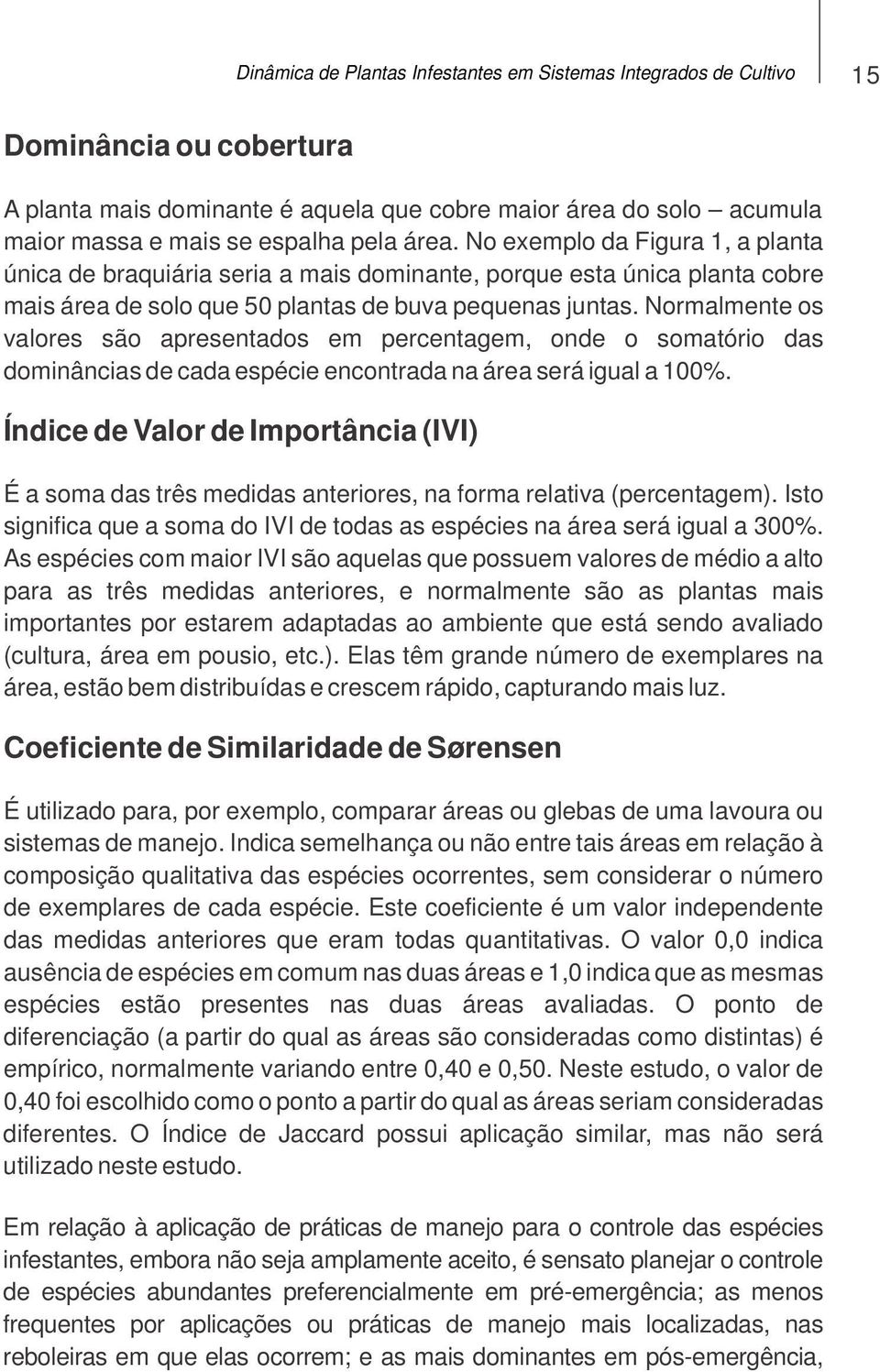 Normalmente os valores são apresentados em percentagem, onde o somatório das dominâncias de cada espécie encontrada na área será igual a 100%.