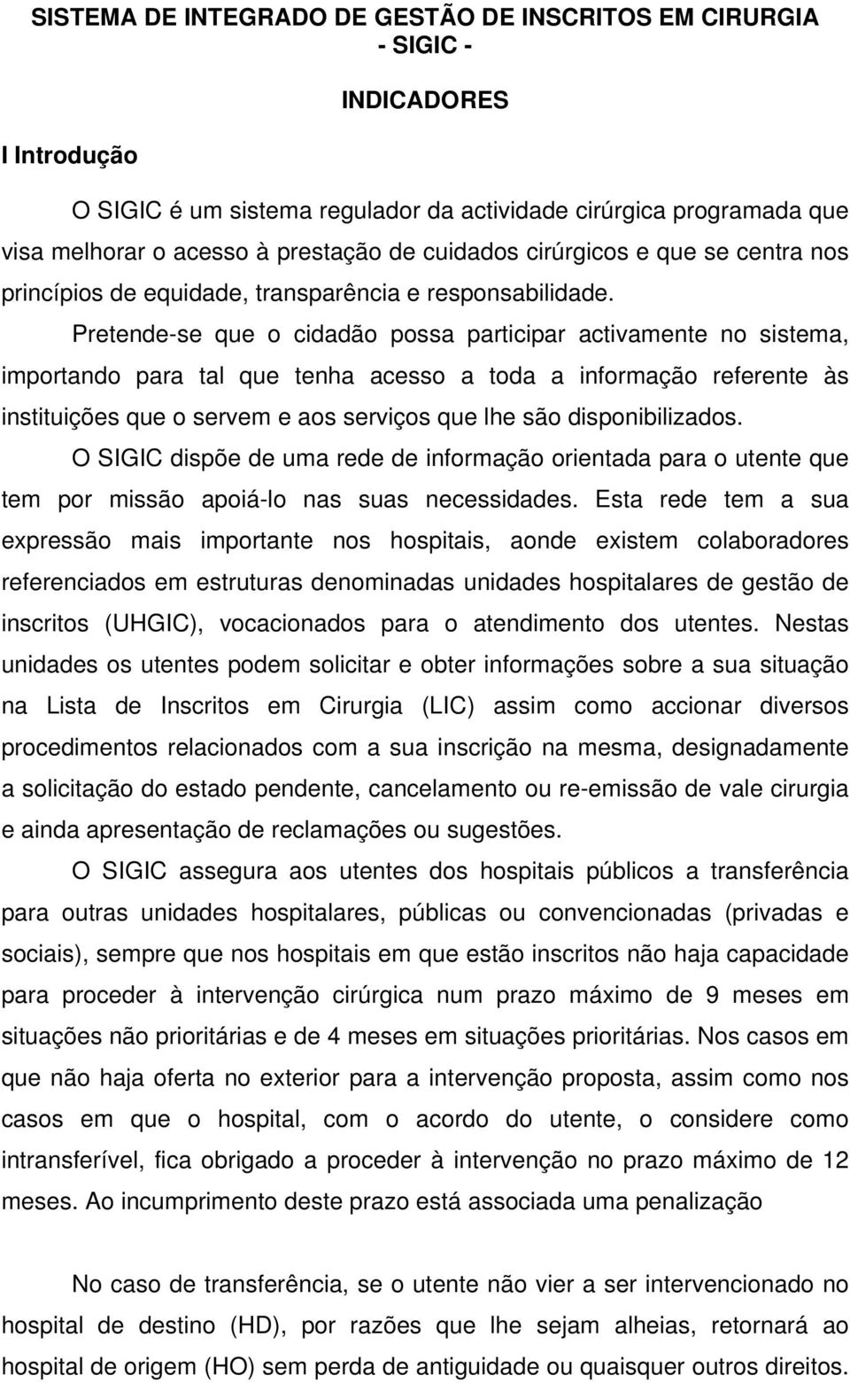 Pretende-se que o cidadão possa participar activamente no sistema, importando para tal que tenha acesso a toda a informação referente às instituições que o servem e aos serviços que lhe são