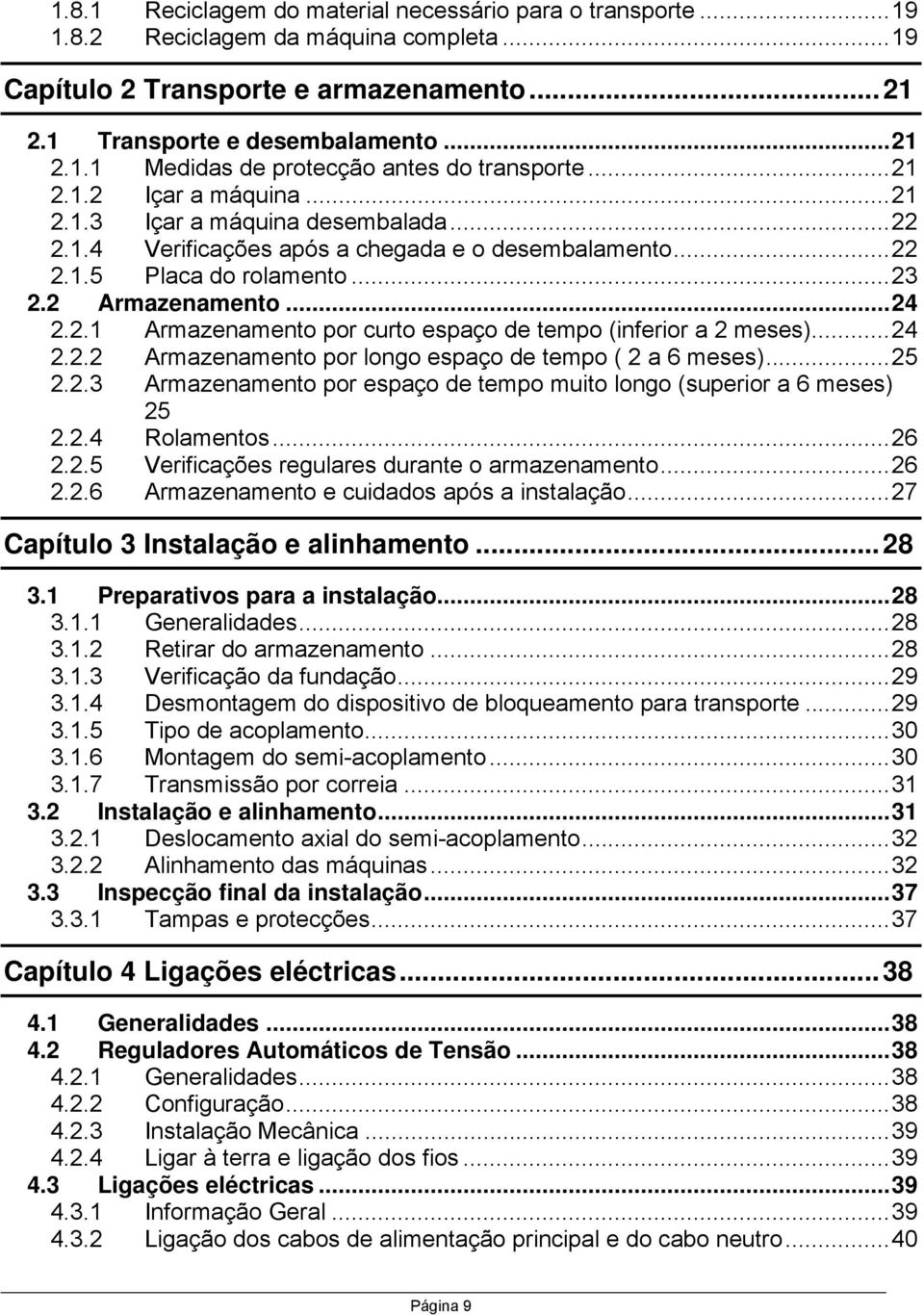 .. 24 2.2.2 Armazenamento por longo espaço de tempo ( 2 a 6 meses)... 25 2.2.3 Armazenamento por espaço de tempo muito longo (superior a 6 meses) 25 2.2.4 Rolamentos... 26 2.2.5 Verificações regulares durante o armazenamento.