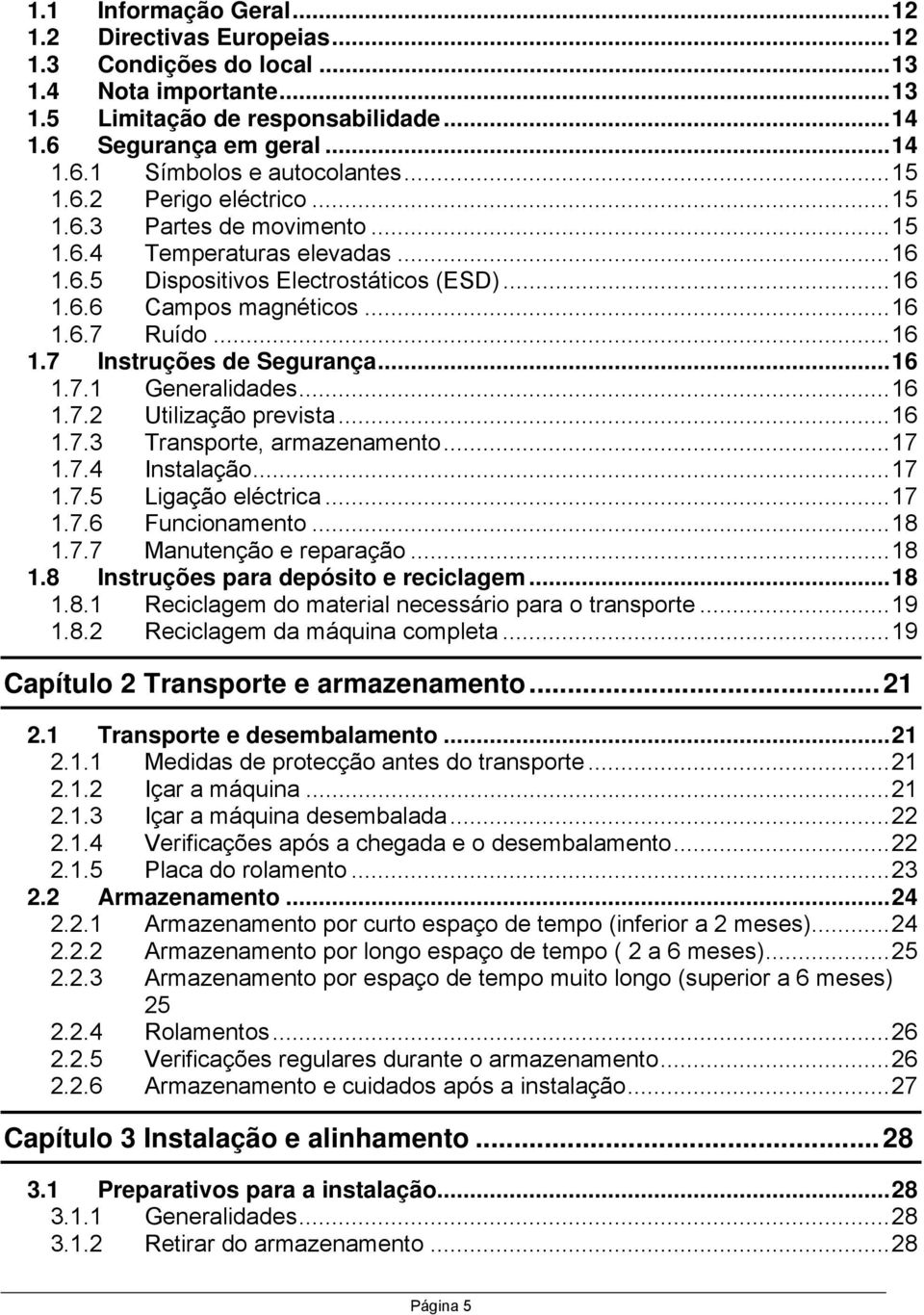 .. 16 1.7.1 Generalidades... 16 1.7.2 Utilização prevista... 16 1.7.3 Transporte, armazenamento... 17 1.7.4 Instalação... 17 1.7.5 Ligação eléctrica... 17 1.7.6 Funcionamento... 18 1.7.7 Manutenção e reparação.