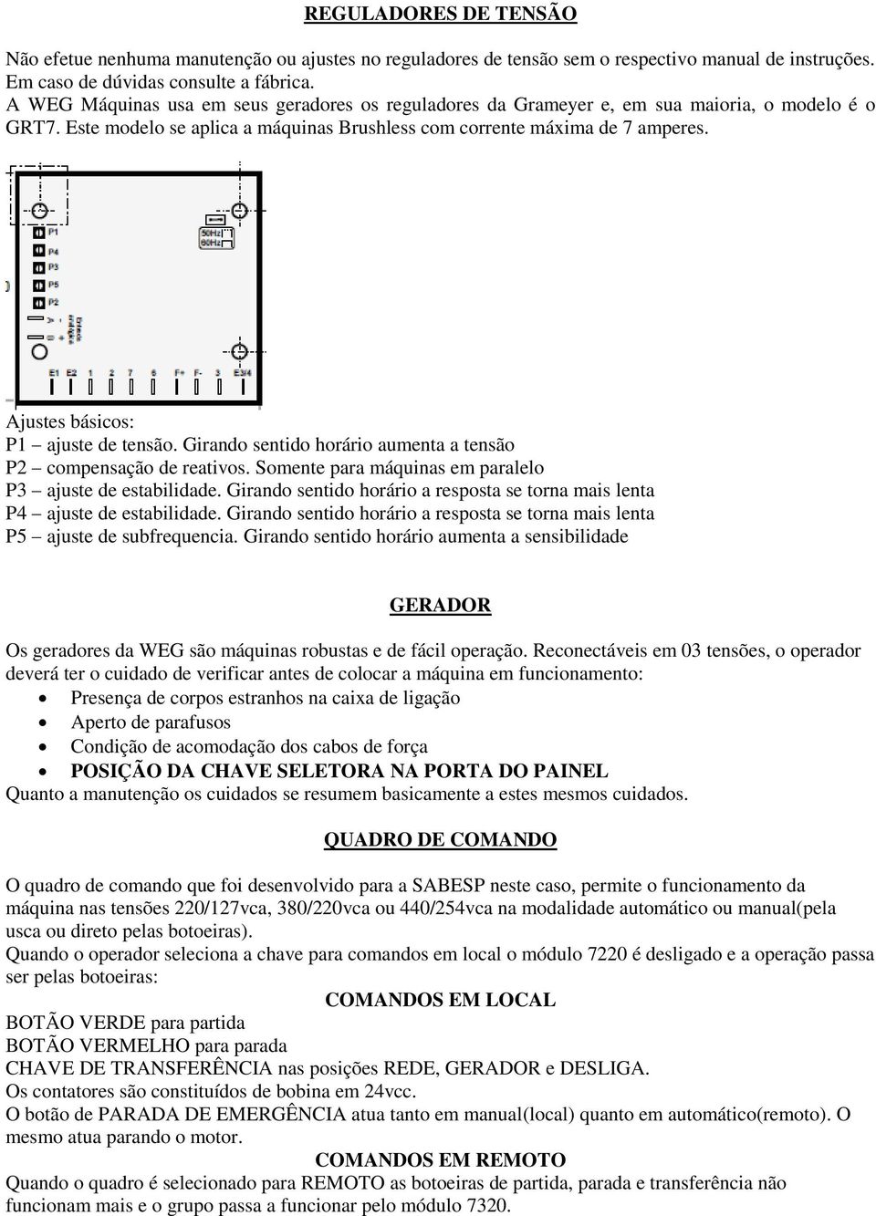 Ajustes básicos: P1 ajuste de tensão. Girando sentido horário aumenta a tensão P2 compensação de reativos. Somente para máquinas em paralelo P3 ajuste de estabilidade.