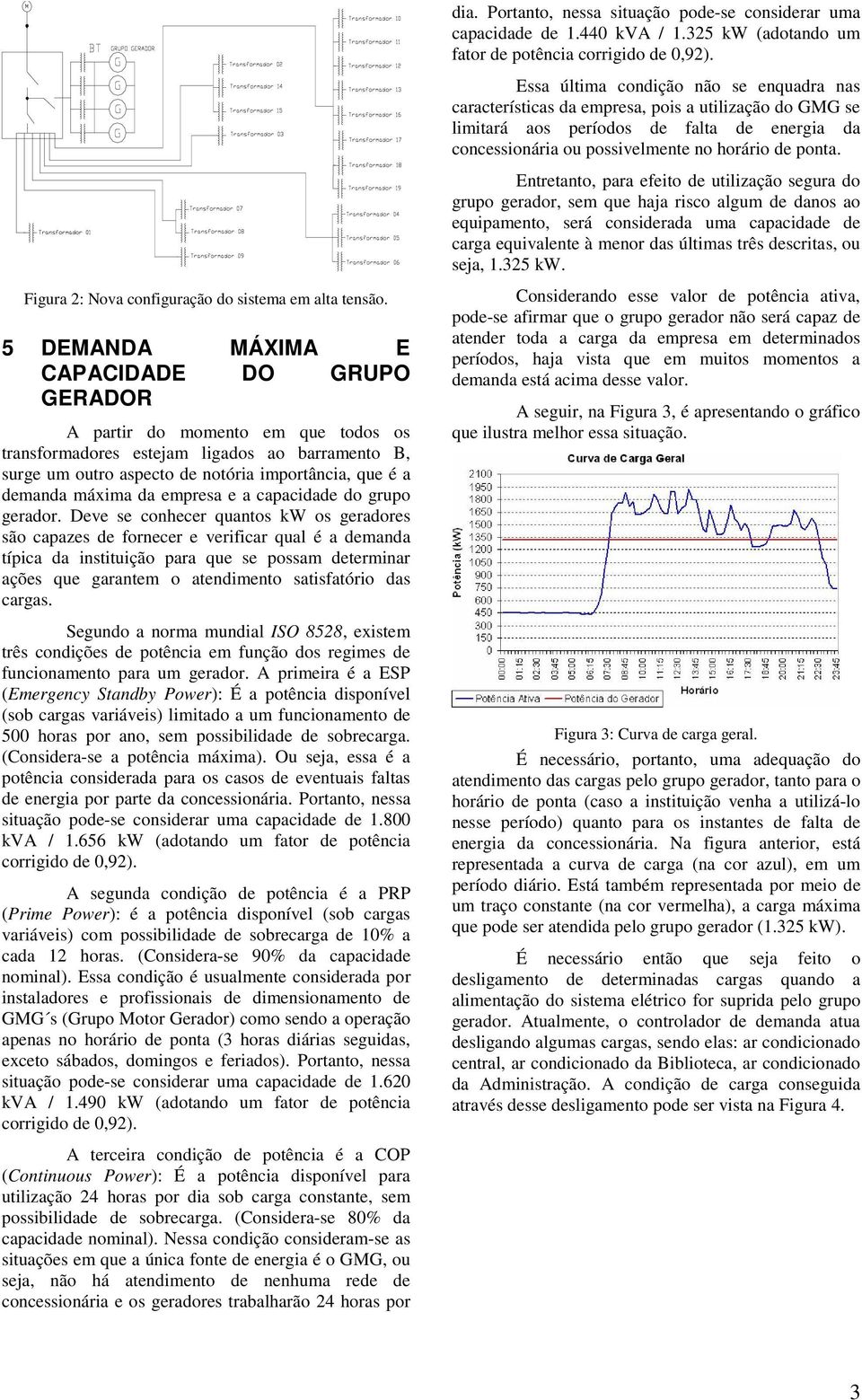 Entretanto, para efeito de utilização segura do grupo gerador, sem que haja risco algum de danos ao equipamento, será considerada uma capacidade de carga equivalente à menor das últimas três