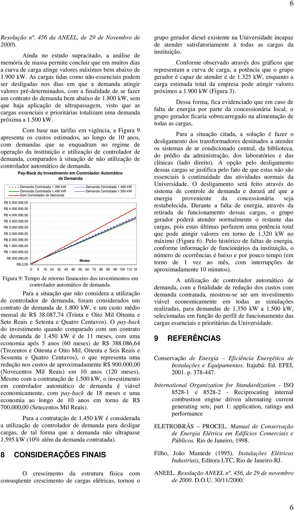 As cargas tidas como não-essenciais podem ser desligadas nos dias em que a demanda atingir valores pré-determinados, com a finalidade de se fazer um contrato de demanda bem abaixo de 1.