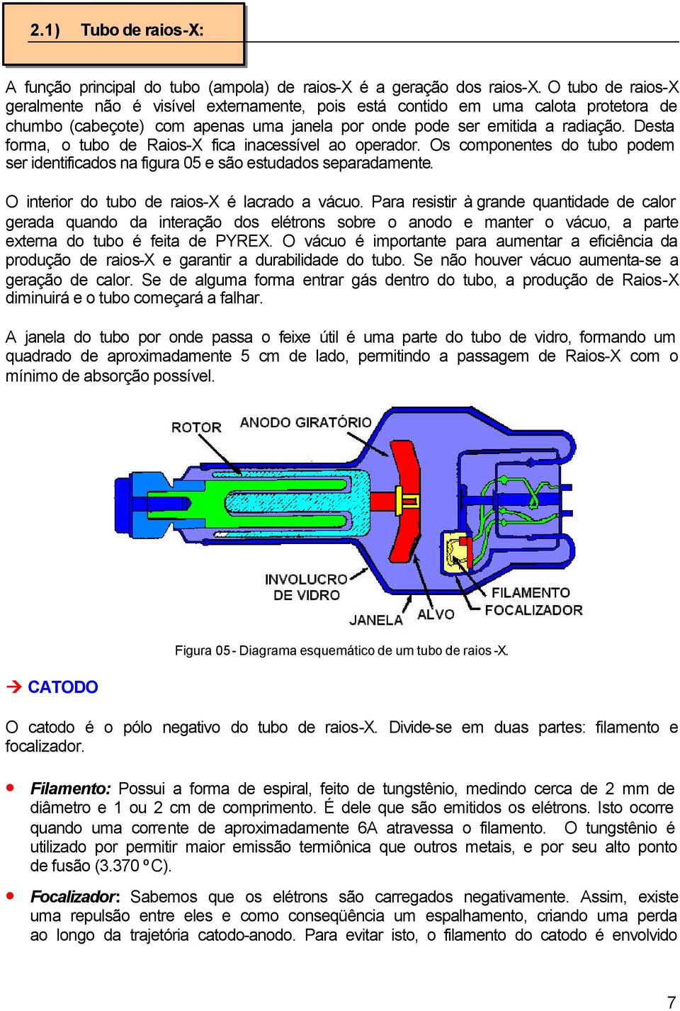 Desta forma, o tubo de Raios-X fica inacessível ao operador. Os componentes do tubo podem ser identificados na figura 05 e são estudados separadamente. O interior do tubo de raios-x é lacrado a vácuo.