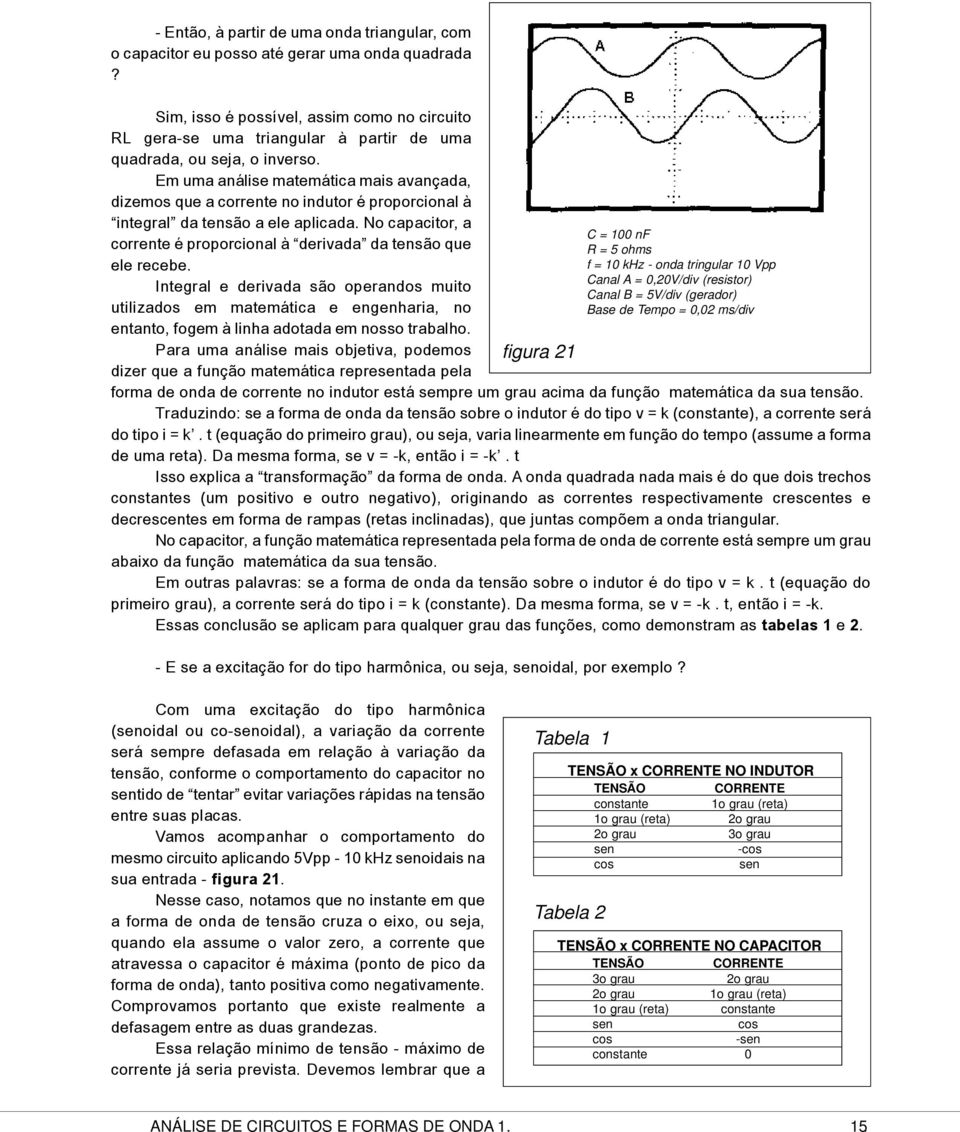 Em uma análise matemática mais avançada, dizemos que a corrente no indutor é proporcional à integral da tensão a ele aplicada.