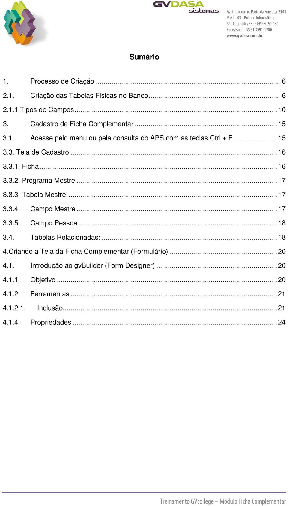 .. 18 4.Criando a Tela da Ficha Complementar (Formulário)... 20 4.1. Introdução ao gvbuilder (Form Designer)... 20 4.1.1. Objetivo... 20 4.1.2. Ferramentas... 21 4.1.2.1. Inclusão.