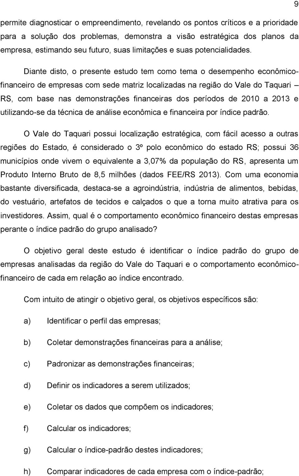 Diante disto, o presente estudo tem como tema o desempenho econômicofinanceiro de empresas com sede matriz localizadas na região do Vale do Taquari RS, com base nas demonstrações financeiras dos