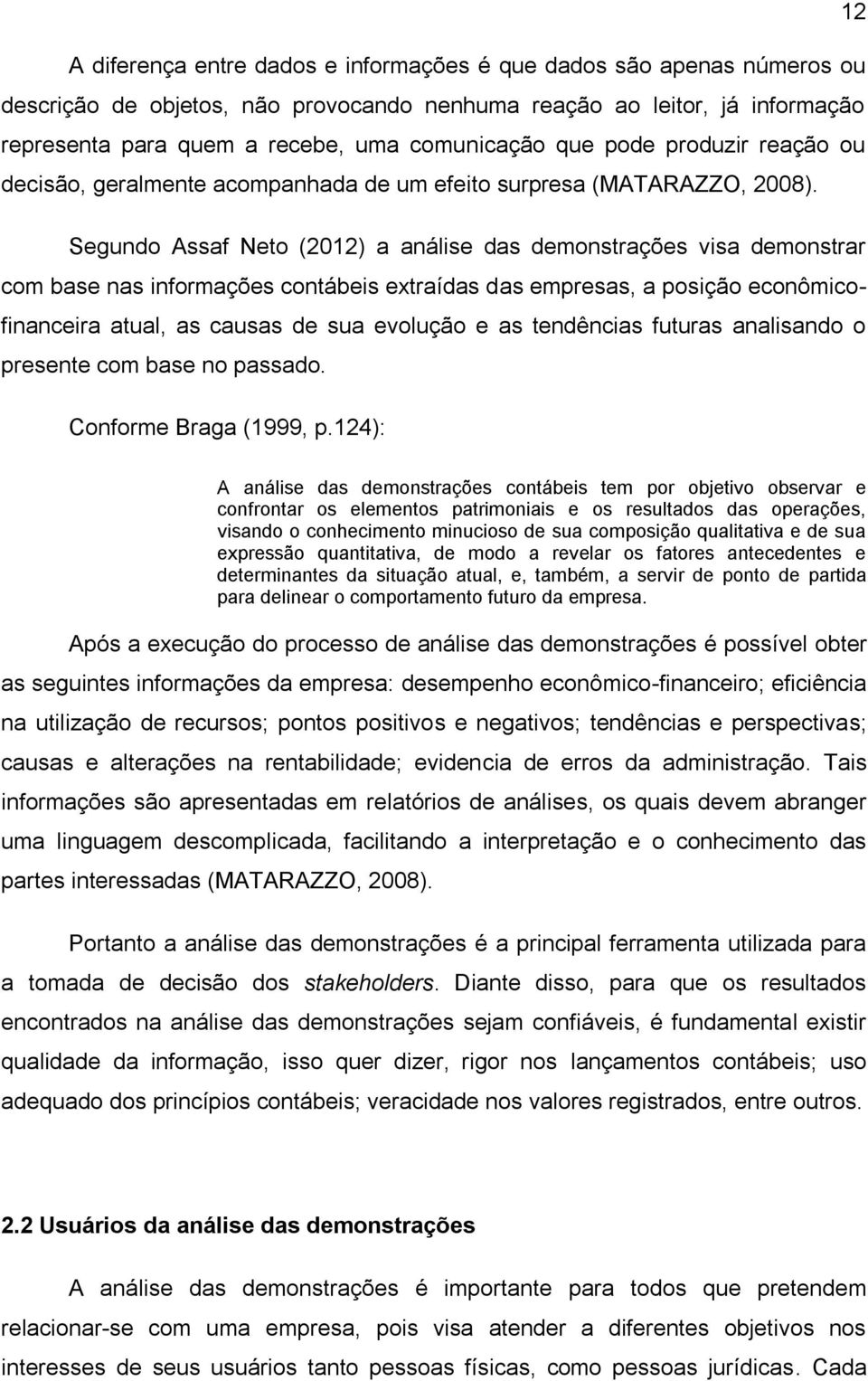 Segundo Assaf Neto (2012) a análise das demonstrações visa demonstrar com base nas informações contábeis extraídas das empresas, a posição econômicofinanceira atual, as causas de sua evolução e as