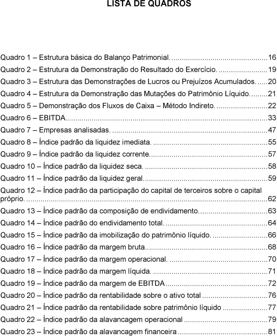 ... 21 Quadro 5 Demonstração dos Fluxos de Caixa Método Indireto.... 22 Quadro 6 EBITDA... 33 Quadro 7 Empresas analisadas.... 47 Quadro 8 Índice padrão da liquidez imediata.